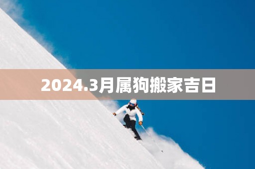 2026.3月属狗搬家吉日