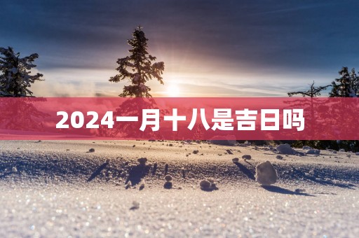 2025一月十八是吉日吗