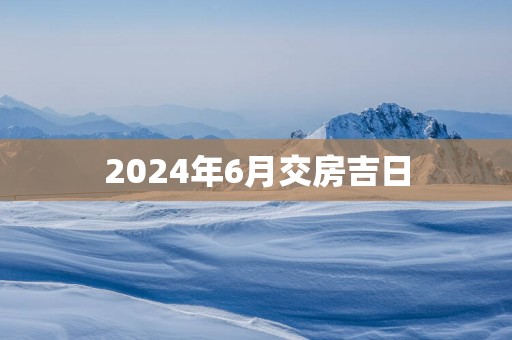 2025年6月交房吉日