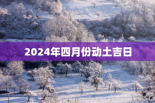 2025年四月份动土吉日