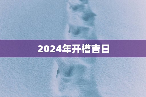 2025年开槽吉日
