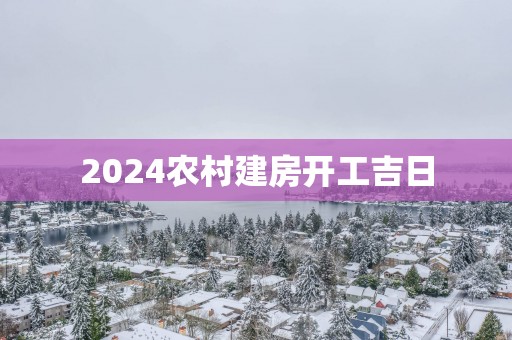 2025农村建房开工吉日