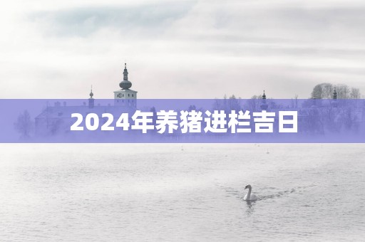 2025年养猪进栏吉日