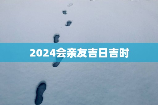 2025会亲友吉日吉时