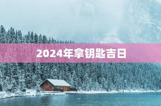 2025年拿钥匙吉日