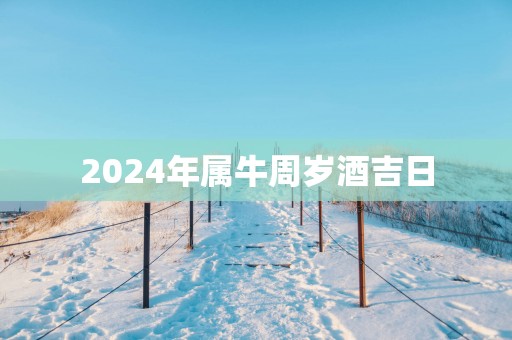 2025年属牛周岁酒吉日