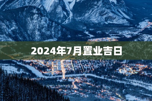 2025年7月置业吉日