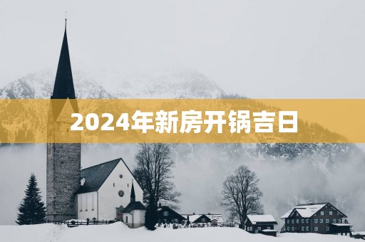 2025年新房开锅吉日