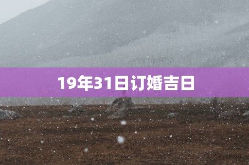 19年31日订婚吉日