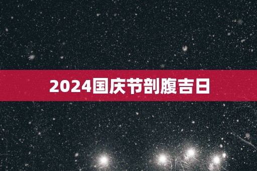 2025国庆节剖腹吉日