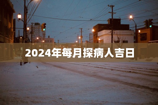 2025年每月探病人吉日