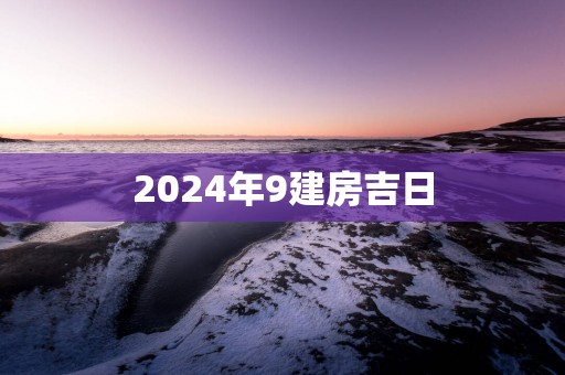 2025年9建房吉日