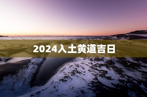 2025入土黄道吉日