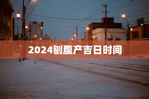2025刨腹产吉日时间