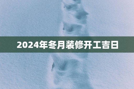 2025年冬月装修开工吉日