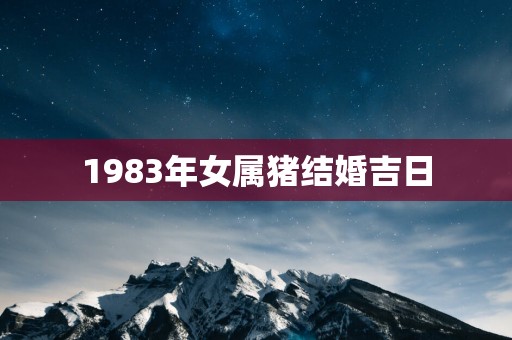 1983年女属猪结婚吉日