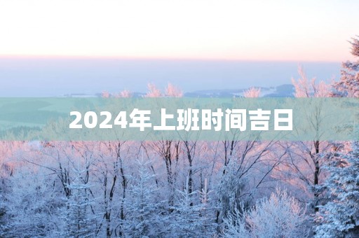 2025年上班时间吉日