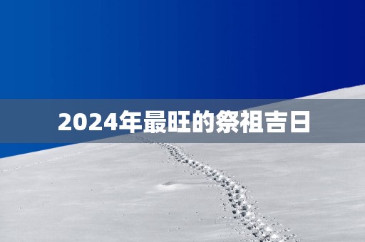 2025年最旺的祭祖吉日