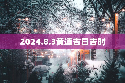 2025.8.3黄道吉日吉时
