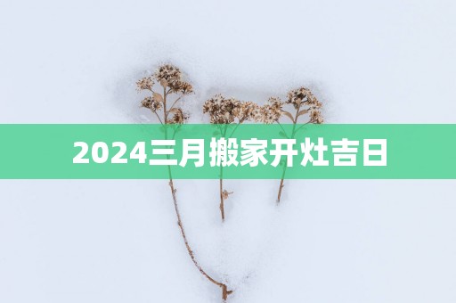2025三月搬家开灶吉日