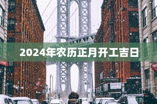 2025年农历正月开工吉日