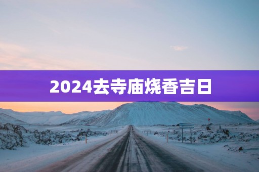 2025去寺庙烧香吉日