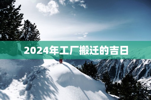 2025年工厂搬迁的吉日