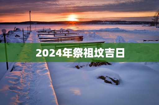 2025年祭祖坟吉日