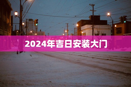 2025年吉日安装大门