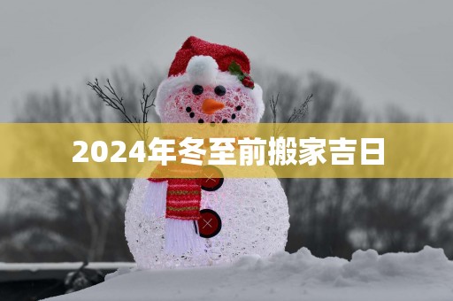 2025年冬至前搬家吉日