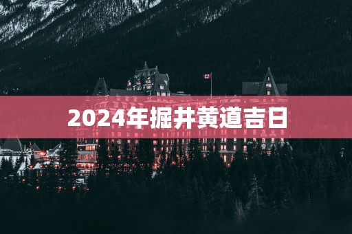 2025年掘井黄道吉日