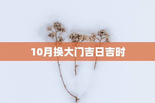 10月换大门吉日吉时