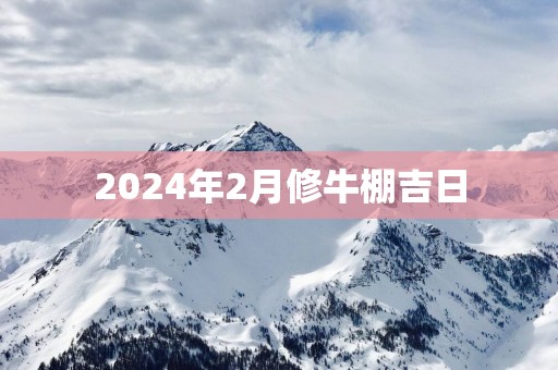 2025年2月修牛棚吉日