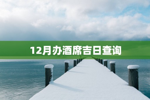 12月办酒席吉日查询
