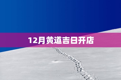12月黄道吉日开店