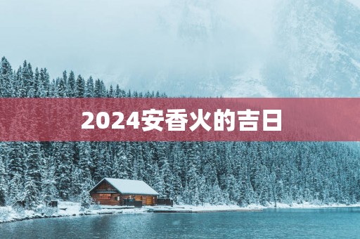 2025安香火的吉日