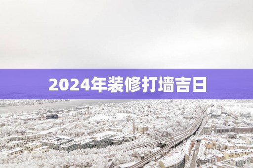 2025年装修打墙吉日
