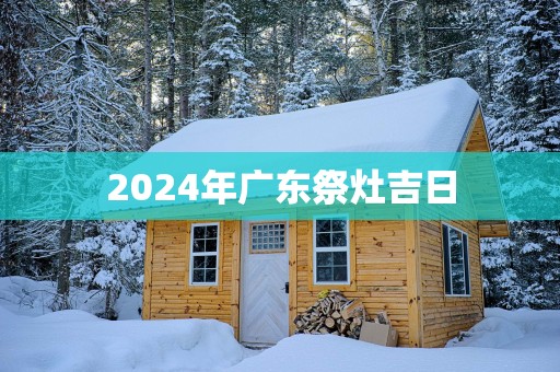 2025年广东祭灶吉日