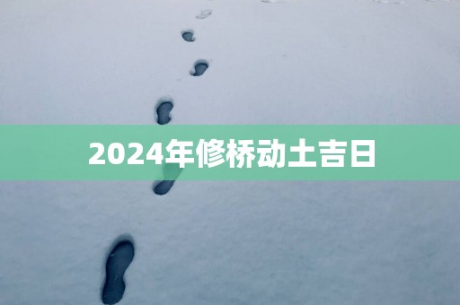 2025年修桥动土吉日