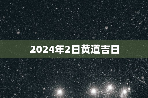 2025年2日黄道吉日