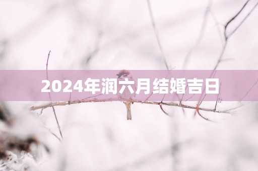 2025年润六月结婚吉日
