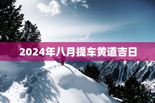 2025年八月提车黄道吉日