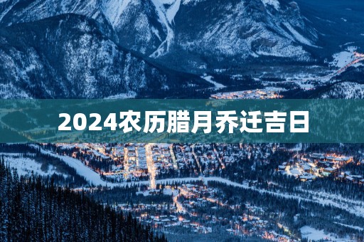 2025农历腊月乔迁吉日
