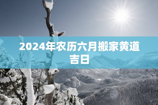 2025年农历六月搬家黄道吉日