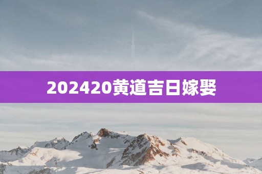 202520黄道吉日嫁娶