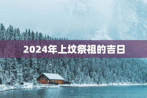 2025年上坟祭祖的吉日