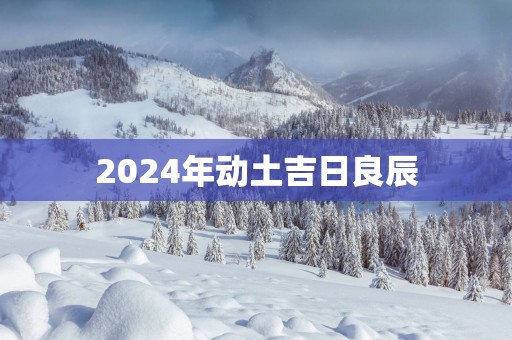 2025年动土吉日良辰