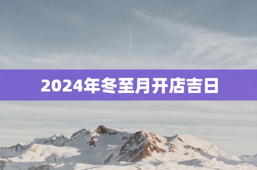 2025年冬至月开店吉日