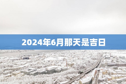 2025年6月那天是吉日