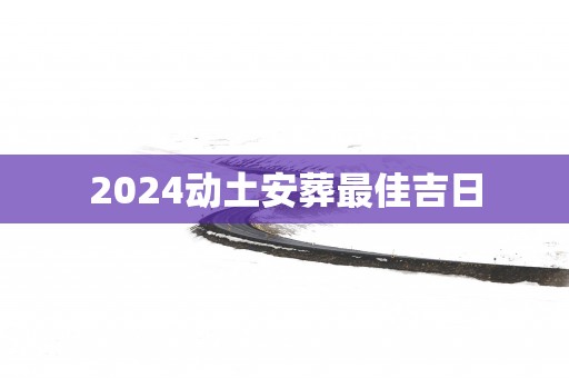 2025动土安葬最佳吉日